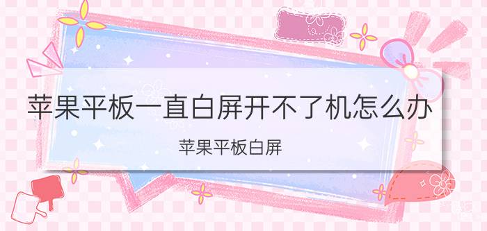 苹果平板一直白屏开不了机怎么办 苹果平板白屏